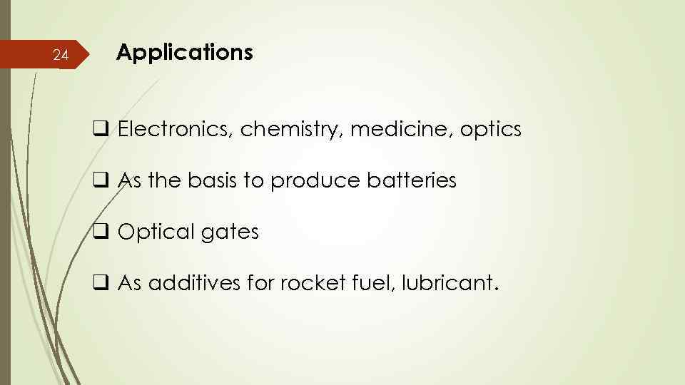 24 Applications q Electronics, chemistry, medicine, optics q As the basis to produce batteries