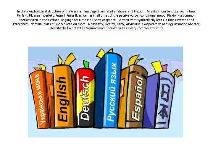 In the morphological structure of the German language dominated analitism and Flexion. Analitism can