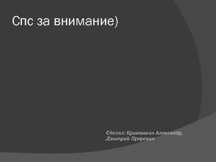 Спс за внимание) Сделал: Кривошеин Александр, Дмитрий Прорехин 