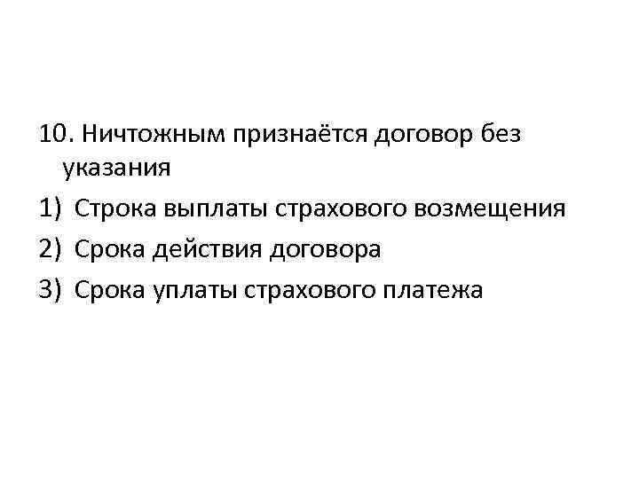 10. Ничтожным признаётся договор без указания 1) Строка выплаты страхового возмещения 2) Срока действия