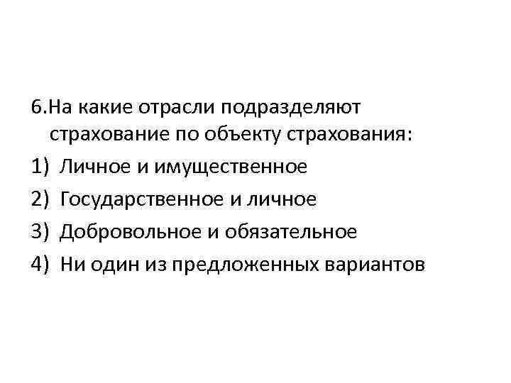 6. На какие отрасли подразделяют страхование по объекту страхования: 1) Личное и имущественное 2)