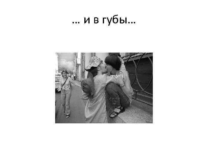 … и в губы… 