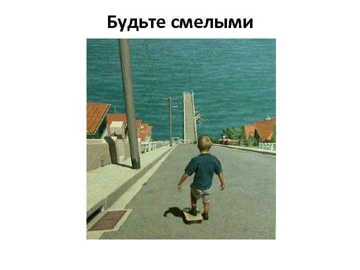 Будьте смелыми 