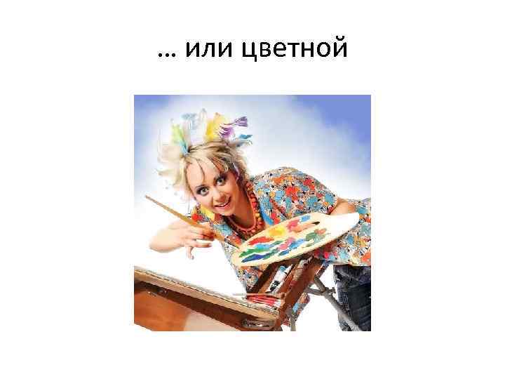 … или цветной 
