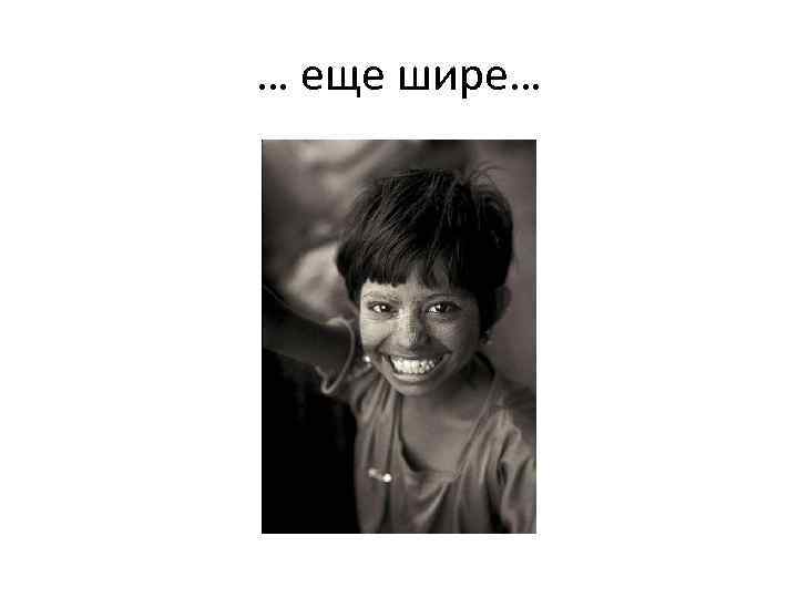 … еще шире… 