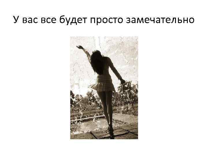 У вас все будет просто замечательно 