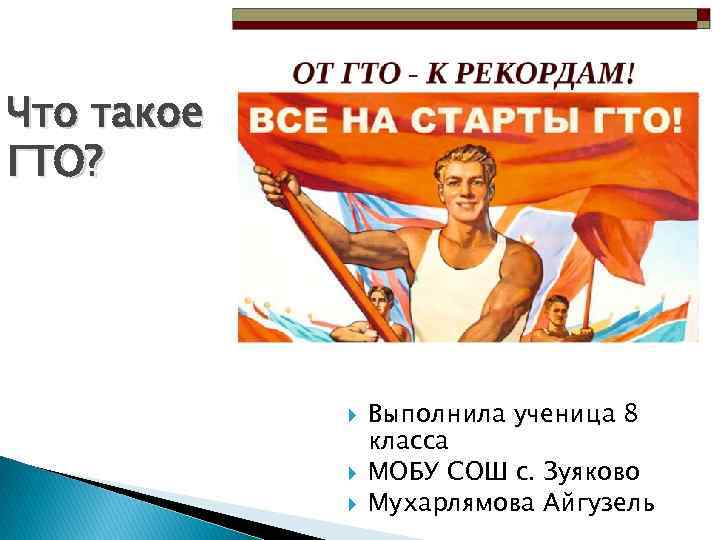 Что такое ГТО? Выполнила ученица 8 класса МОБУ СОШ с. Зуяково Мухарлямова Айгузель 