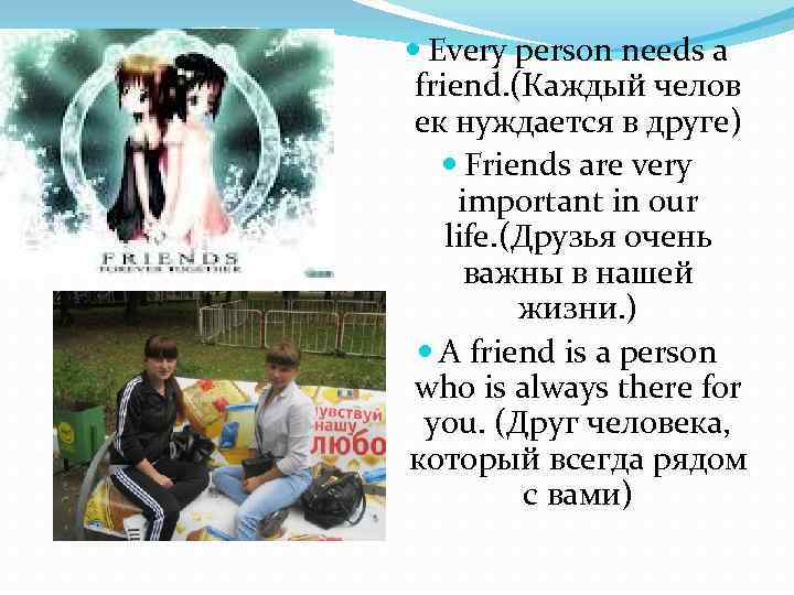  Every person needs a friend. (Каждый челов ек нуждается в друге) Friends are