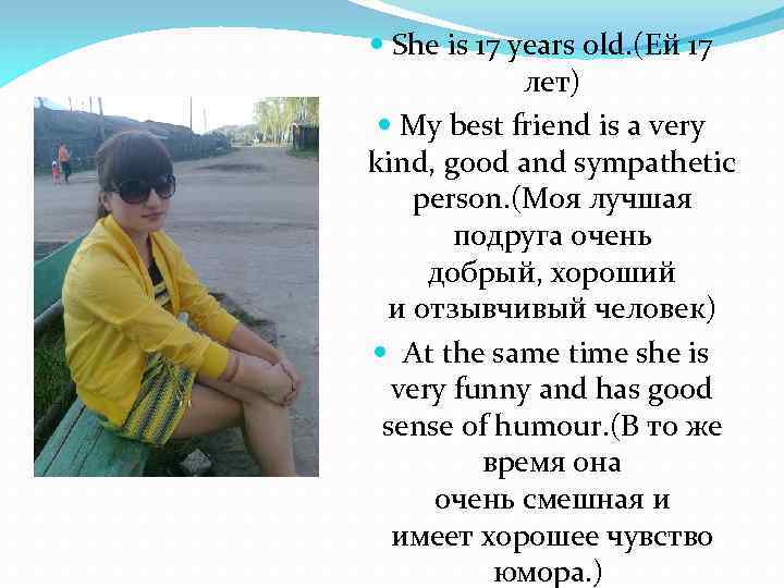  She is 17 years old. (Ей 17 лет) My best friend is a