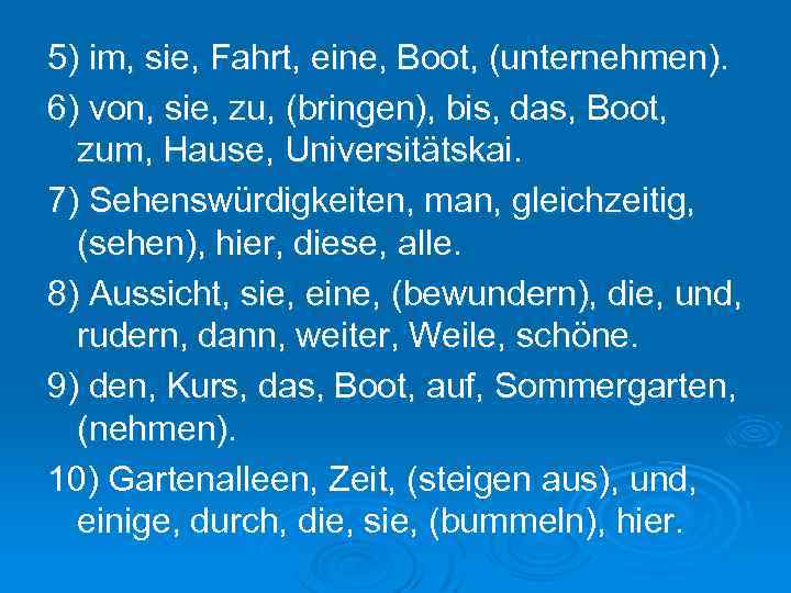 5) im, sie, Fahrt, eine, Boot, (unternehmen). 6) von, sie, zu, (bringen), bis, das,