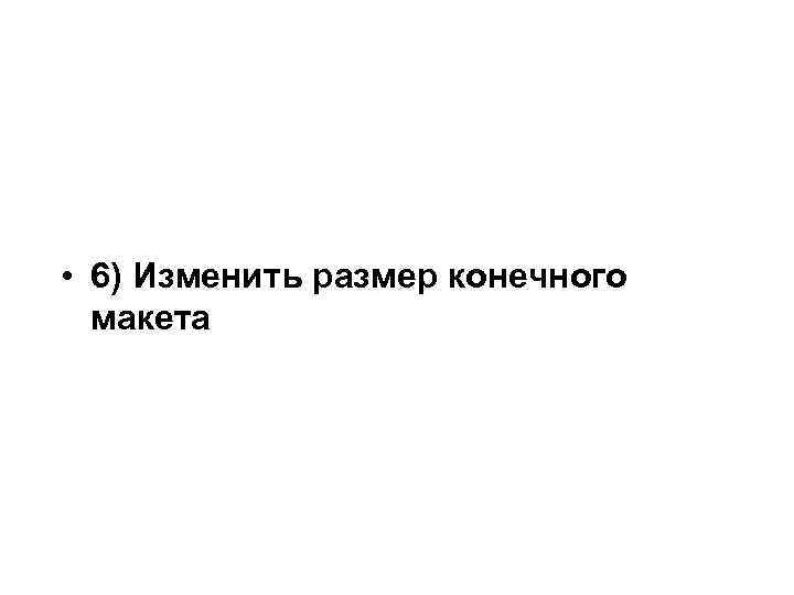  • 6) Изменить размер конечного макета 