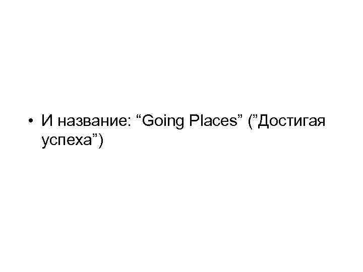  • И название: “Going Places” (”Достигая успеха”) 