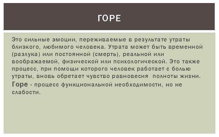 ГОРЕ Это сильные эмоции, переживаемые в результате утраты близкого, любимого человека. Утрата может быть