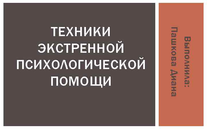 Выполнила: Пашкова Диана ТЕХНИКИ ЭКСТРЕННОЙ ПСИХОЛОГИЧЕСКОЙ ПОМОЩИ 