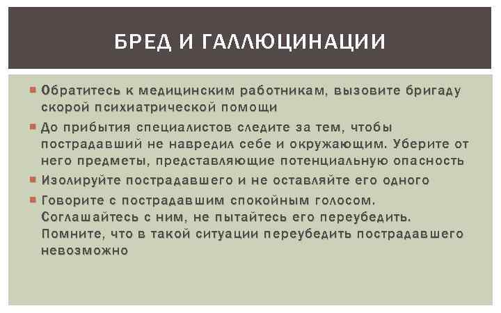 БРЕД И ГАЛЛЮЦИНАЦИИ Обратитесь к медицинским работникам, вызовите бригаду скорой психиатрической помощи До прибытия