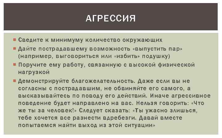 АГРЕССИЯ Сведите к минимуму количество окружающих Дайте пострадавшему возможность «выпустить пар» (например, выговориться или