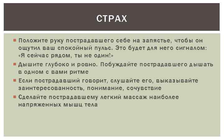 СТРАХ Положите руку пострадавшего себе на запястье, чтобы он ощутил ваш спокойный пульс. Это