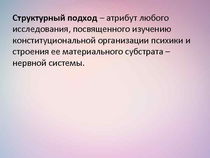 Структурный подход – атрибут любого исследования, посвященного изучению конституциональной организации психики и строения ее