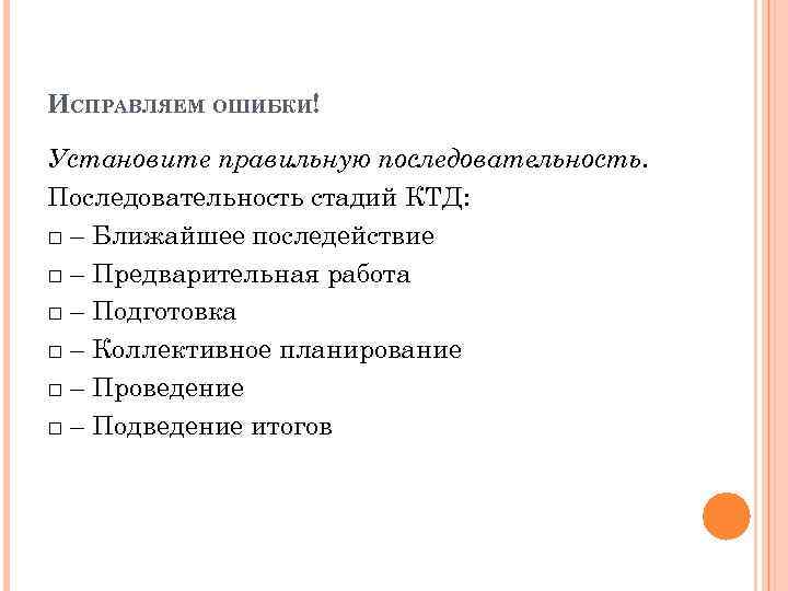 ИСПРАВЛЯЕМ ОШИБКИ! Установите правильную последовательность. Последовательность стадий КТД: □ – Ближайшее последействие □ –