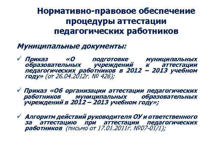 Нормативно-правовое обеспечение процедуры аттестации педагогических работников Муниципальные документы: ü Приказ «О подготовке муниципальных образовательных