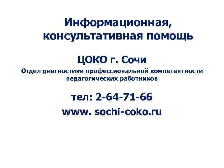 Информационная, консультативная помощь ЦОКО г. Сочи Отдел диагностики профессиональной компетентности педагогических работников тел: 2