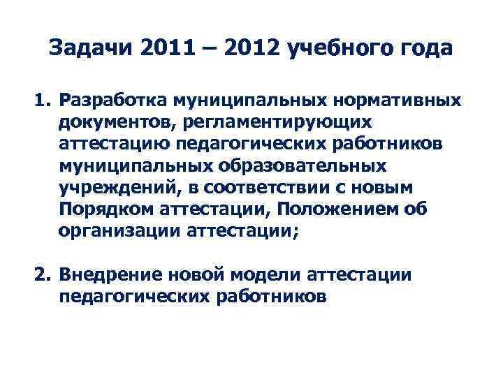 Задачи 2011 – 2012 учебного года 1. Разработка муниципальных нормативных документов, регламентирующих аттестацию педагогических