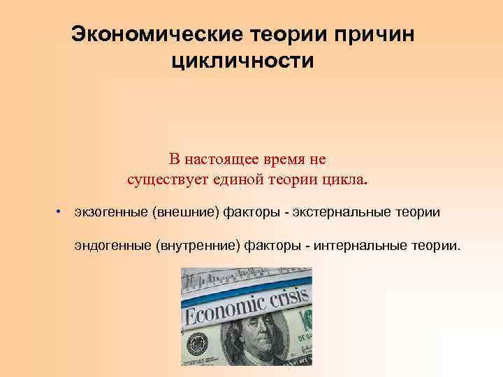 Экономические теории причин цикличности В настоящее время не существует единой теории цикла. • экзогенные