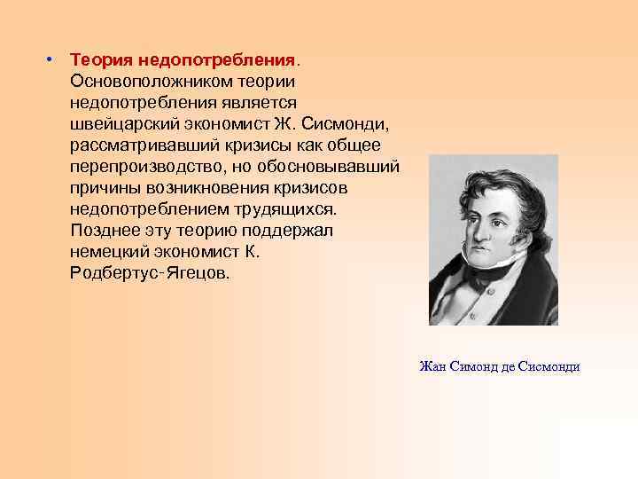 • Теория недопотребления. Основоположником теории недопотребления является швейцарский экономист Ж. Сисмонди, рассматривавший кризисы