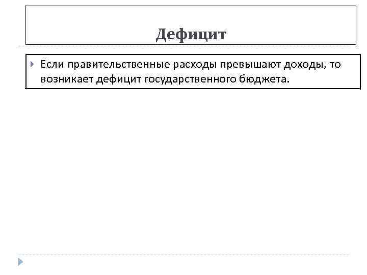 Дефицит Если правительственные расходы превышают доходы, то возникает дефицит государственного бюджета. 