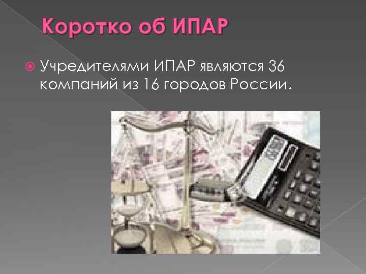 Коротко об ИПАР Учредителями ИПАР являются 36 компаний из 16 городов России. 