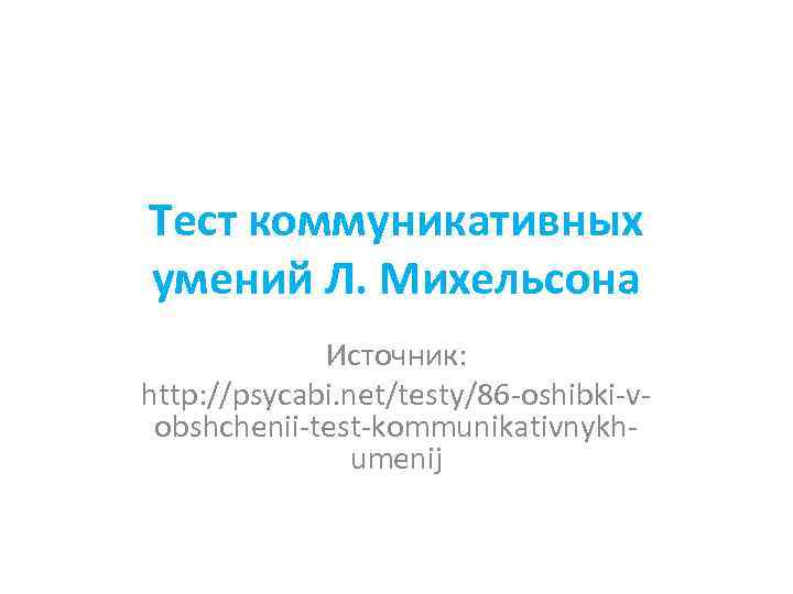 Тест коммуникативных умений Л. Михельсона Источник: http: //psycabi. net/testy/86 -oshibki-vobshchenii-test-kommunikativnykhumenij 