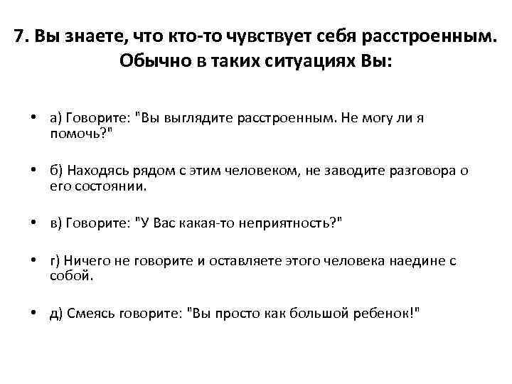 7. Вы знаете, что кто-то чувствует себя расстроенным. Обычно в таких ситуациях Вы: •