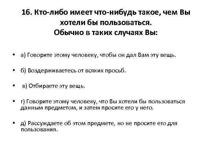 16. Кто-либо имеет что-нибудь такое, чем Вы хотели бы пользоваться. Обычно в таких случаях