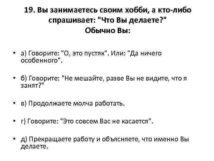 19. Вы занимаетесь своим хобби, а кто-либо спрашивает: "Что Вы делаете? " Обычно Вы: