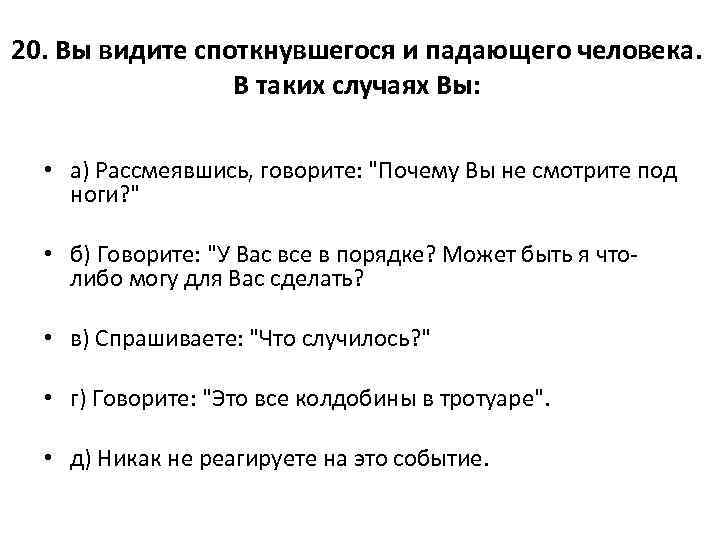 20. Вы видите споткнувшегося и падающего человека. В таких случаях Вы: • а) Рассмеявшись,