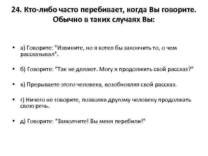 24. Кто-либо часто перебивает, когда Вы говорите. Обычно в таких случаях Вы: • а)