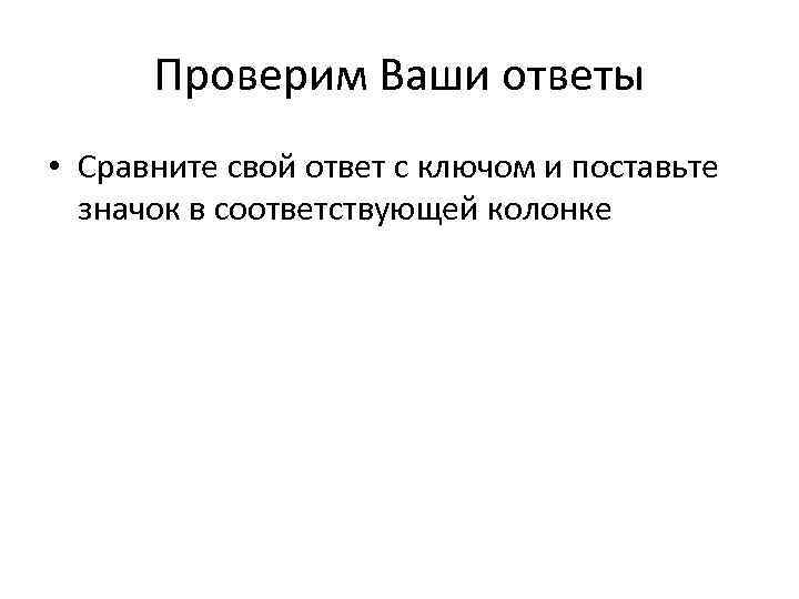 Проверим Ваши ответы • Сравните свой ответ с ключом и поставьте значок в соответствующей