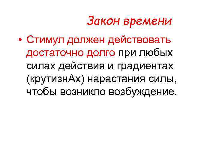 Закон времени • Стимул должен действовать достаточно долго при любых силах действия и градиентах