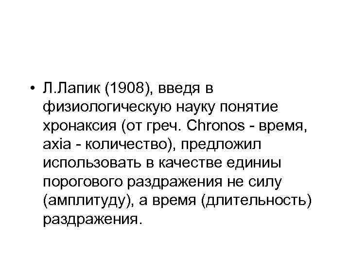  • Л. Лапик (1908), введя в физиологическую науку понятие хронаксия (от греч. Chronos