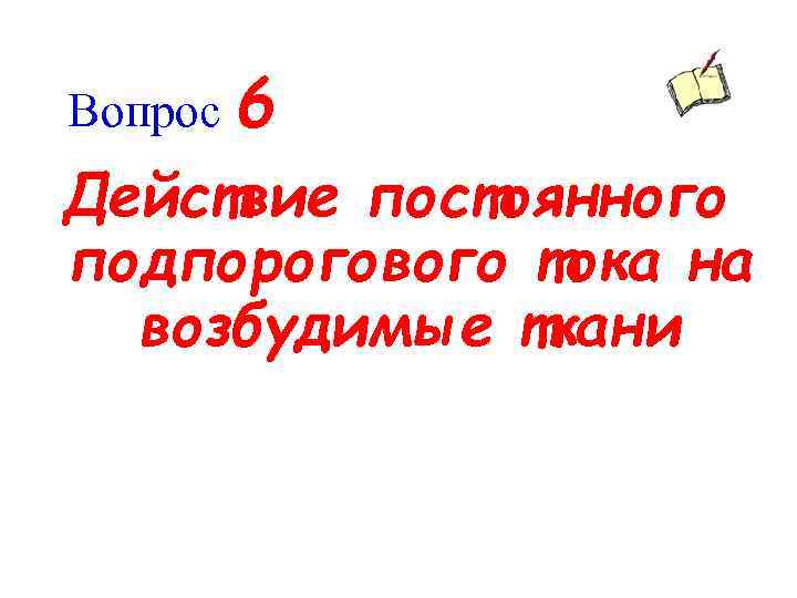 Вопрос 6 Действие постоянного подпорогового тока на возбудимые ткани 