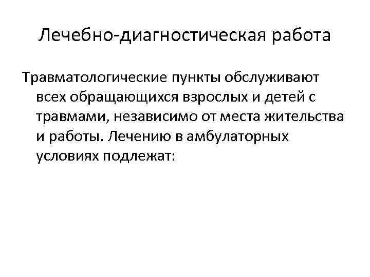 Лечебно диагностическая работа Травматологические пункты обслуживают всех обращающихся взрослых и детей с травмами, независимо