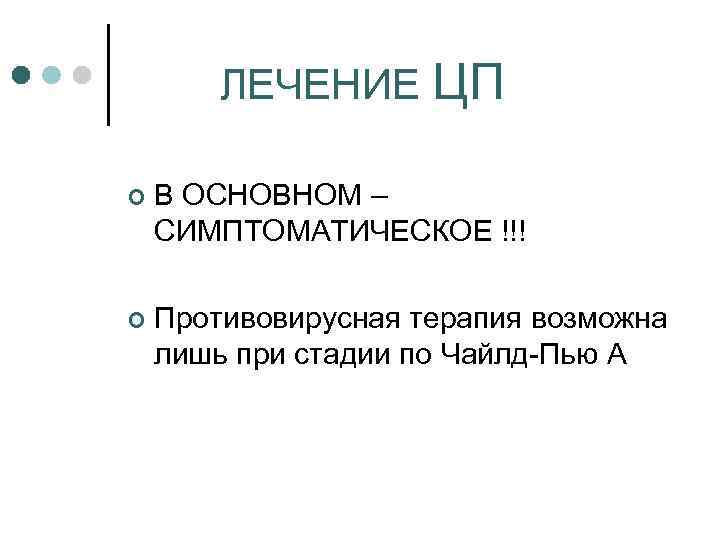 ЛЕЧЕНИЕ ЦП ¢ В ОСНОВНОМ – СИМПТОМАТИЧЕСКОЕ !!! ¢ Противовирусная терапия возможна лишь при