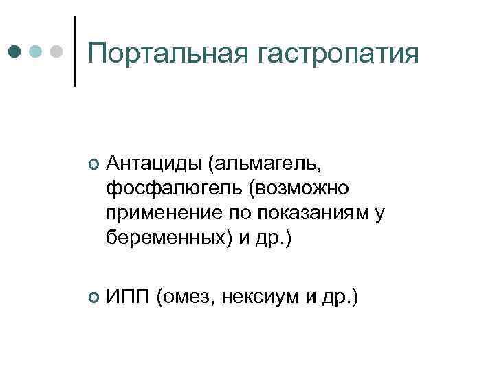 Портальная гастропатия ¢ Антациды (альмагель, фосфалюгель (возможно применение по показаниям у беременных) и др.