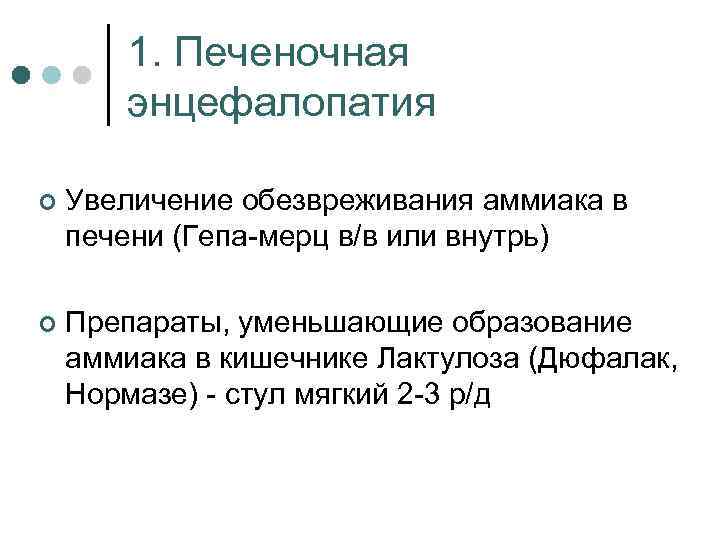1. Печеночная энцефалопатия ¢ Увеличение обезвреживания аммиака в печени (Гепа мерц в/в или внутрь)
