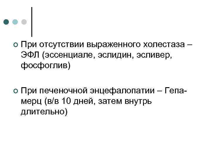 ¢ При отсутствии выраженного холестаза – ЭФЛ (эссенциале, эслидин, эсливер, фосфоглив) ¢ При печеночной