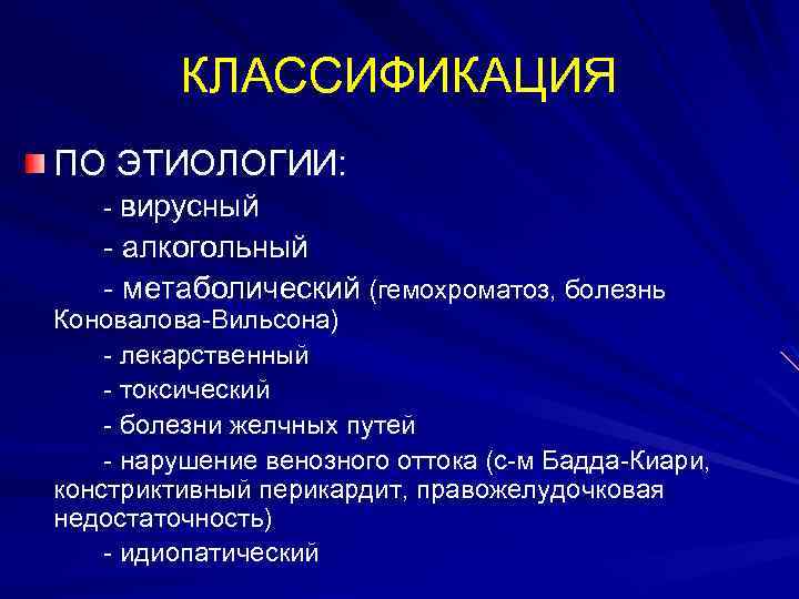 КЛАССИФИКАЦИЯ ПО ЭТИОЛОГИИ: - вирусный - алкогольный - метаболический (гемохроматоз, болезнь Коновалова-Вильсона) - лекарственный