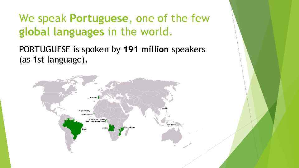 We speak Portuguese, one of the few global languages in the world. PORTUGUESE is