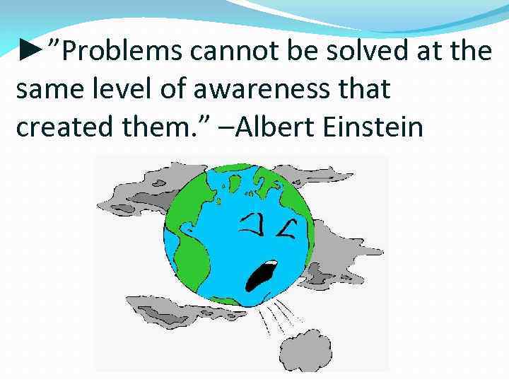 ►”Problems cannot be solved at the same level of awareness that created them. ”