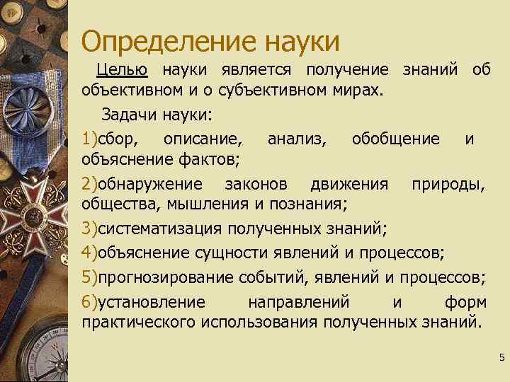 Определение науки Целью науки является получение знаний об объективном и о субъективном мирах. Задачи