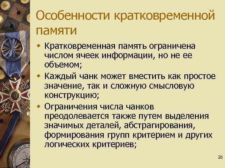 Особенности кратковременной памяти w Кратковременная память ограничена числом ячеек информации, но не ее объемом;